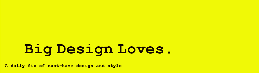 Big Design Loves | Fashion Trends | Modern Design | Boutique Hotels | Dining Out | Art Galleries